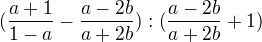 $(\frac{a+1}{1-a}-\frac{a-2b}{a+2b}):(\frac{a-2b}{a+2b}+1)$