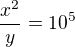 $\frac{x^{2}}{y}=10^{5}$