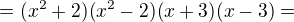 $=(x^{2}+2)(x^{2}-2)(x+3)(x-3) =$