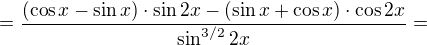 $=\frac{(\cos x-\sin x)\cdot {\sin 2x}-(\sin x+\cos x)\cdot \cos 2x}{\sin^{3/2} 2x}=$