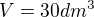 $V = 30dm^{3}$
