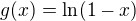 $g(x) =\ln(1-x)$