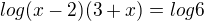 $log(x-2)(3+x)=log6$