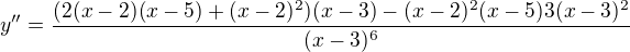 $ y''=\frac{(2(x-2)(x-5)+(x-2)^2)(x-3)-(x-2)^2(x-5)3(x-3)^2}{(x-3)^6}$