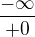 $\frac{-\infty}{+0}$