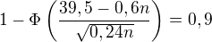 $1-\Phi\left(\frac{39,5-0,6n}{\sqrt{0,24n}}\right)=0,9$