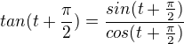 $tan(t+\frac{\pi}{2})=\frac{sin(t+\frac{\pi}{2})}{cos(t+\frac{\pi}{2})}$