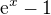 $\mathrm{e}^{x} - 1$