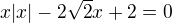 kopírovat do textarea $x|x|-2\sqrt{2}x+2=0$