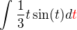 $\int_{}^{} \frac 1 3 t \sin (t) d\color{red}t$