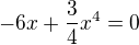 $-6x+\frac{3}{4}x^4=0$