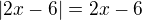 $|2x-6| = 2x-6$