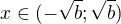 $x\in(-\sqrt b;\sqrt b)$