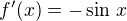 $f'(x) = - \sin\,x$
