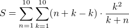 $S=\sum_{n=1}^{10}\sum_{k=1}^{10}(n+k-k)\cdot \frac{k^{2}}{k+n}$