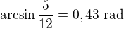 $\arcsin\frac5{12}=0,43\ \text{rad}$