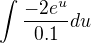 $\int{\frac{-2e^u}{0.1}du}$
