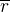$\overline{r}$