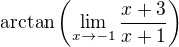 $\arctan \left( \lim_{x \to -1 }\frac{x+3}{x+1} \right )$