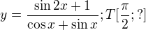 $y=\frac{\sin 2x+1}{\cos x+\sin x}; T[\frac{\pi }{2};?]$