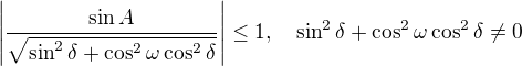 $\left |\frac{\sin A}{\sqrt{\sin^2\delta+\cos^2\omega \cos^2\delta}} \right | \le 1, \quad \sin^2\delta+\cos^2\omega \cos^2\delta \neq 0$