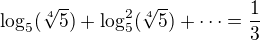 $\log_5(\sqrt[4] 5)+\log_5^2(\sqrt[4] 5)+\cdots=\frac 13$