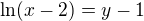 $\ln(x -2)=y-1$