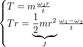 $\begin{cases}T=m\frac{\omega _2r}t\\ Tr=\underbrace{\frac12mr^2}_{J}\frac{\omega _1-\omega _2}{t}\end{cases}$