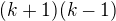 $(k+1)(k-1)$