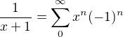 $\frac{1}{x+1} = \sum_{0}^{\infty } x^{n}(-1)^{n}$