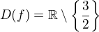 $D(f)=\mathbb{R}\setminus \{\frac{3}{2}\}$