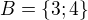 $B=\{3;4\}$