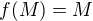 $f(M)=M$
