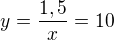$y=\frac{1,5}{x}=10$