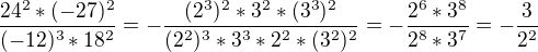 kopírovat do textarea $\frac{24^{2}*(-27)^{2}}{(-12)^{3}*18^{2}}=-\frac{(2^{3})^{2}*3^{2}*(3^{3})^{2}}{(2^{2})^{3}*3^{3}*2^{2}*(3^{2})^{2}}=-\frac{2^{6}*3^{8}}{2^{8}*3^{7}}=-\frac{3}{2^{2}}$