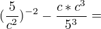 kopírovat do textarea $(\frac{5}{c^{2}})^{-2} - \frac{c * c^{3}}{5^{3}} = $