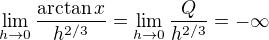 $\lim_{h \to 0}\frac{\arctan x}{h^{2/3}} = \lim_{h \to 0}\frac{Q}{h^{2/3}} = - \infty$