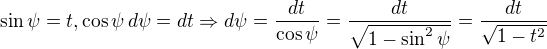 $\sin\psi = t, \cos\psi \, d\psi = dt \Rightarrow d\psi = \frac{dt}{\cos\psi}= \frac{dt}{\sqrt{1-\sin^2\psi}}= \frac{dt}{\sqrt{1-t^2}}$