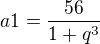 $a1=\frac{56}{1+q^3}$