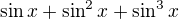 $\sin x+\sin^2 x+\sin^3 x$