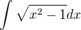 $\int_{}^{}\sqrt{x^{2}-1}dx$