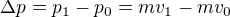 $\Delta p=p_1-p_0=mv_1-mv_0$