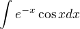 $\int e^{-x}\cos x dx$