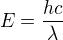 $E=\frac{hc}{\lambda}$