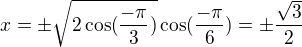 $x=\pm\sqrt{2\cos(\frac{-\pi}{3})}\cos(\frac{-\pi}{6})=\pm\frac{\sqrt{3}}{2}$