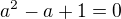 $a^{2}-a+1=0$