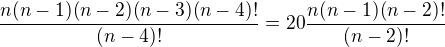 $\frac{n(n-1)(n-2)(n-3)(n-4)!}{(n-4)!}=20\frac{n(n-1)(n-2)!}{(n-2)!}$