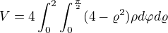 $V=4\int_{0}^{2}\int_{0}^{\frac{\pi }{2}}(4-\varrho^2)\rho d\varphi d\varrho$