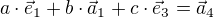 $a\cdot \vec{e}_1+b\cdot \vec{a}_1+c\cdot \vec{e}_3=\vec{a}_4$