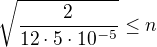 $\sqrt{\frac{2}{12\cdot 5\cdot 10^{-5}}}\le n$